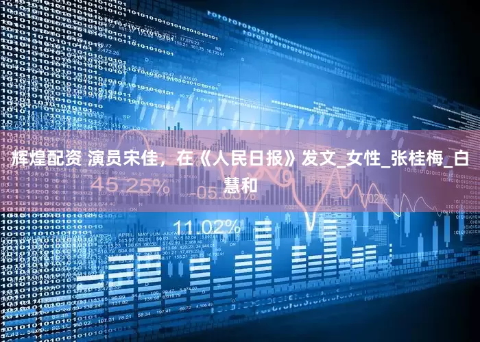 辉煌配资 演员宋佳，在《人民日报》发文_女性_张桂梅_白慧和