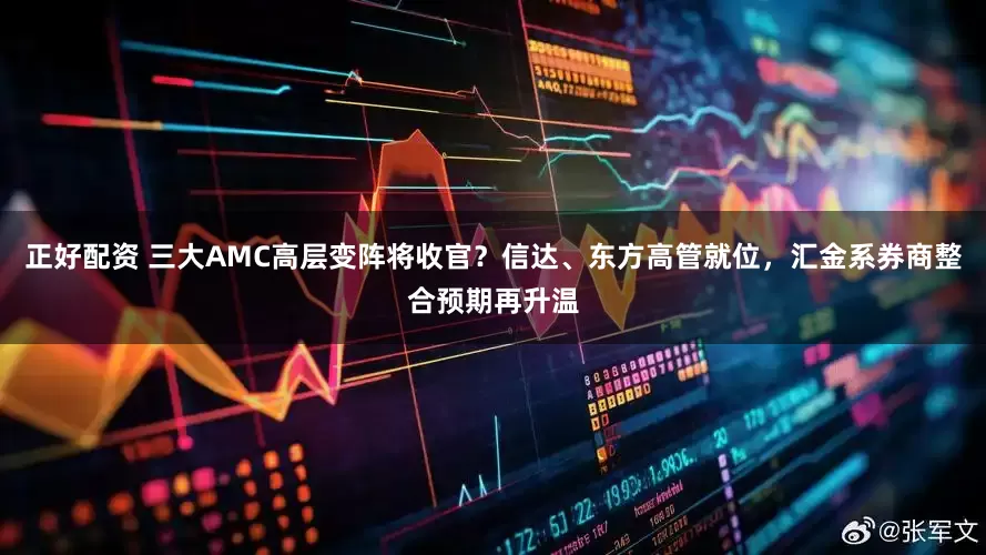 正好配资 三大AMC高层变阵将收官？信达、东方高管就位，汇金系券商整合预期再升温