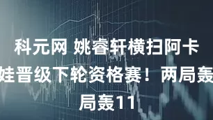 科元网 姚睿轩横扫阿卡舍娃晋级下轮资格赛！两局轰11